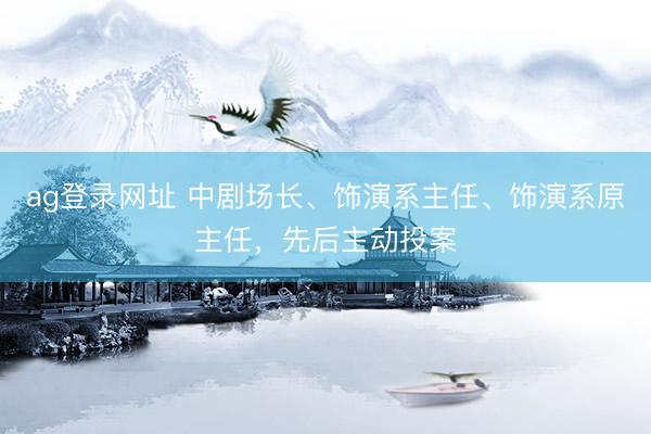 ag登录网址 中剧场长、饰演系主任、饰演系原主任，先后主动投案