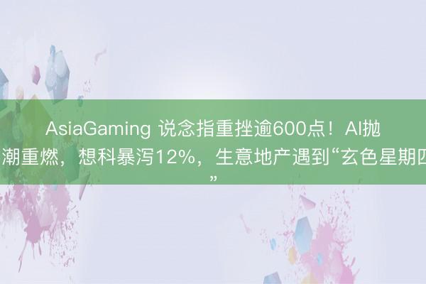 AsiaGaming 说念指重挫逾600点！AI抛售潮重燃，想科暴泻12%，生意地产遇到“玄色星期四”