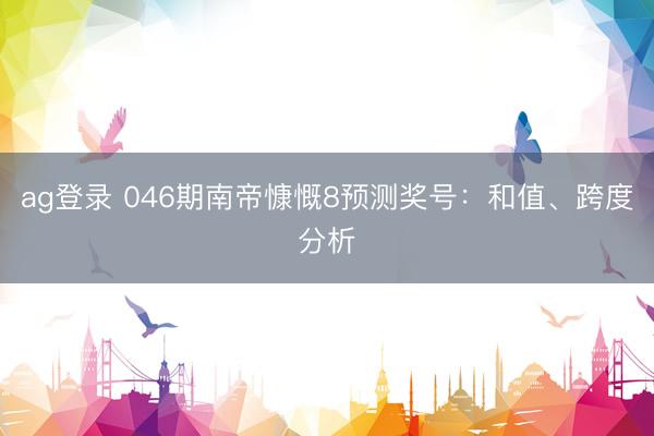 ag登录 046期南帝慷慨8预测奖号：和值、跨度分析