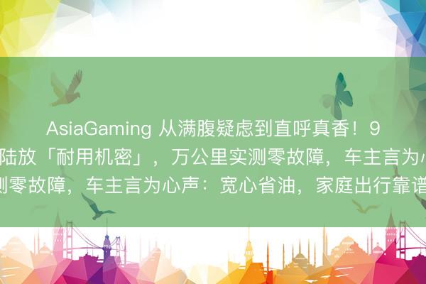 AsiaGaming 从满腹疑虑到直呼真香！90后深度亲测一汽丰田金冠陆放「耐用机密」，万公里实测零故障，车主言为心声：宽心省油，家庭出行靠谱之选！