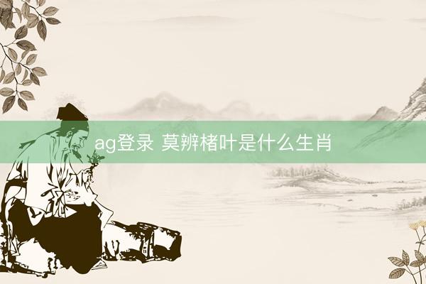 ag登录 莫辨楮叶是什么生肖