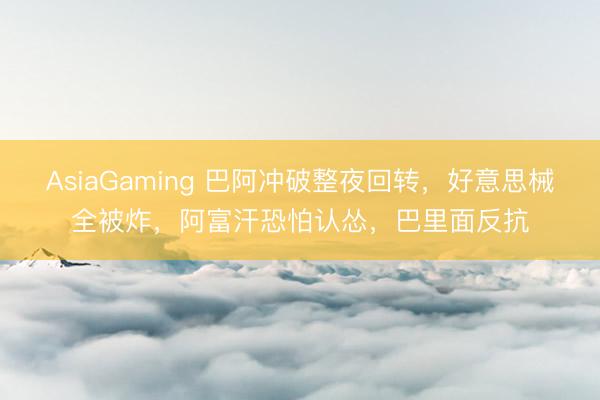 AsiaGaming 巴阿冲破整夜回转，好意思械全被炸，阿富汗恐怕认怂，巴里面反抗