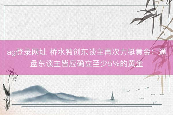 ag登录网址 桥水独创东谈主再次力挺黄金：通盘东谈主皆应确立至少5%的黄金