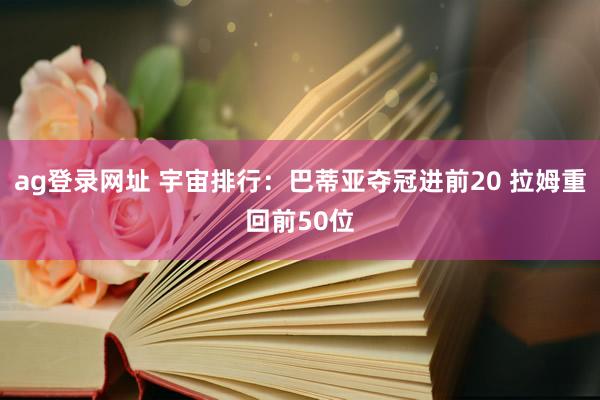 ag登录网址 宇宙排行：巴蒂亚夺冠进前20 拉姆重回前50位
