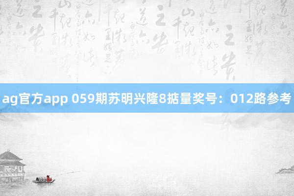 ag官方app 059期苏明兴隆8掂量奖号：012路参考