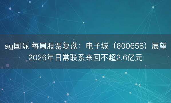 ag国际 每周股票复盘：电子城（600658）展望2026年日常联系来回不超2.6亿元