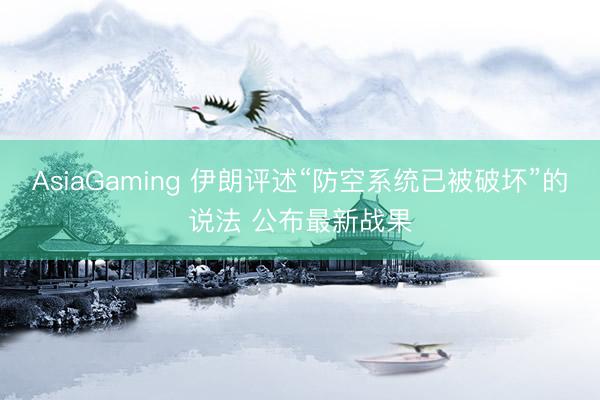 AsiaGaming 伊朗评述“防空系统已被破坏”的说法 公布最新战果