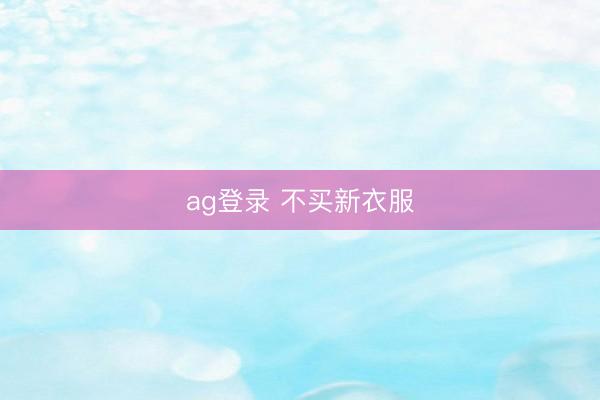 ag登录 不买新衣服