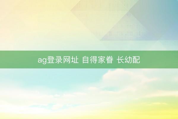 ag登录网址 自得家眷 长幼配