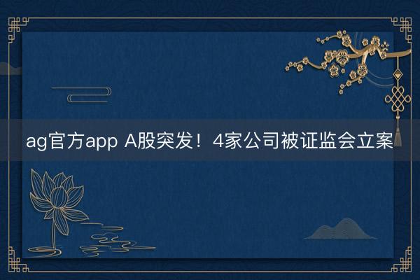 ag官方app A股突发！4家公司被证监会立案
